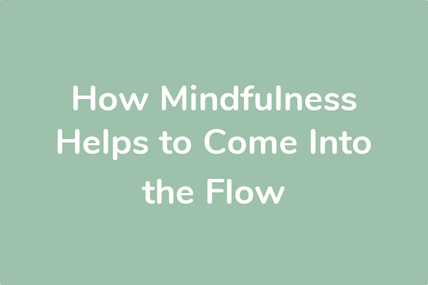How Mindfulness Helps to Come Into the Flow