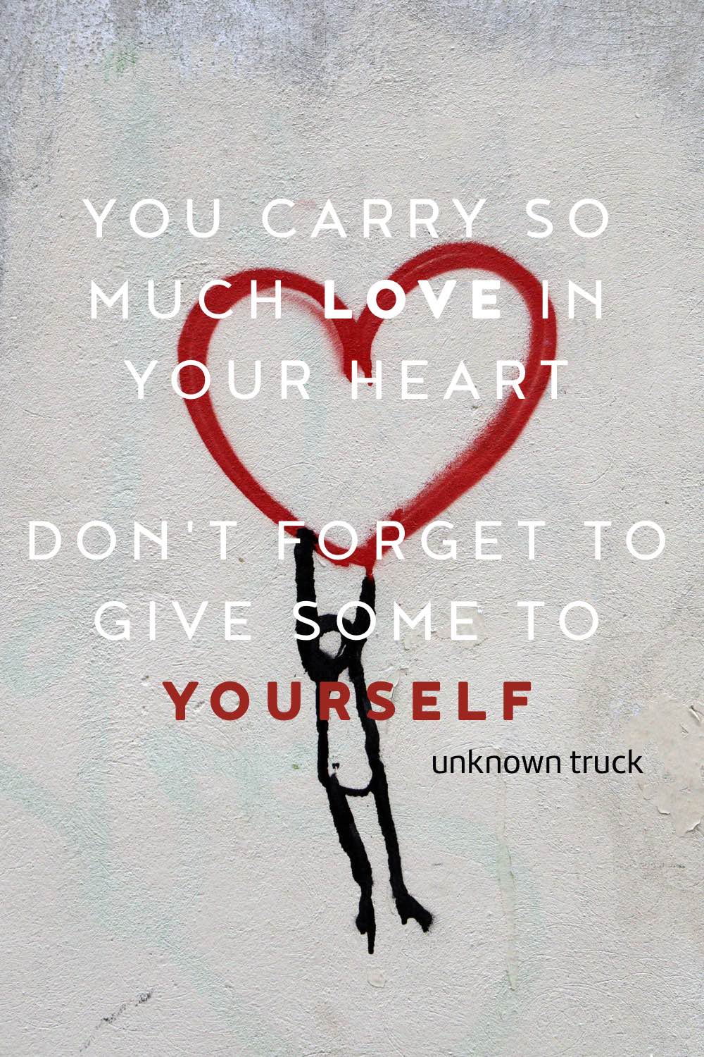 Mindful quote: YOU CARRY SO MUCH LOVE IN YOUR HEART
DON'T FORGET TO GIVE SOME TO YOURSELF - unknown truck