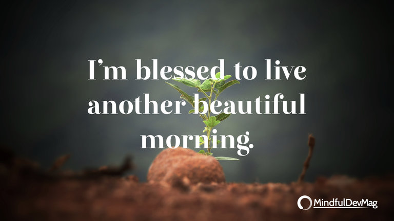 Morning affirmation: I’m blessed to live another beautiful morning.
