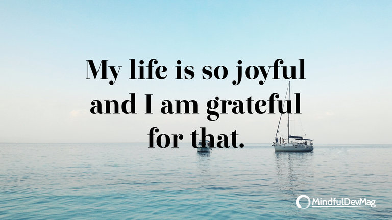 Morning affirmation: My life is so joyful and I am grateful for that.