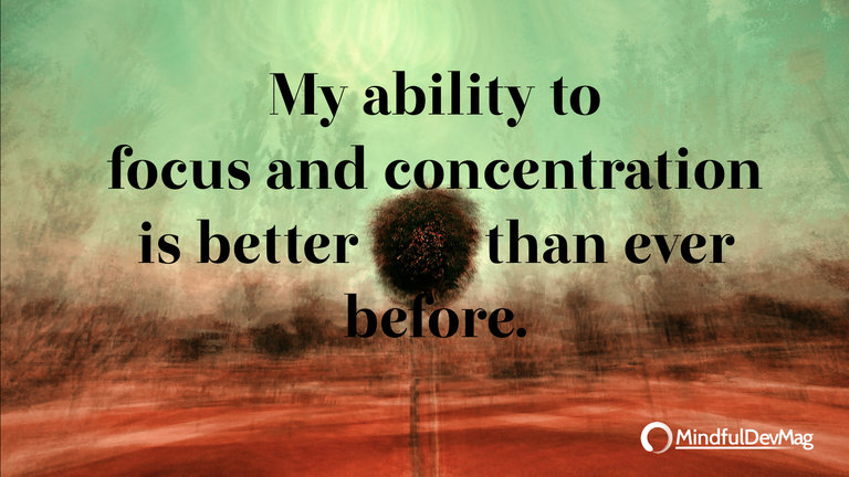Morning affirmation: My ability to focus and concentration is better than ever before.